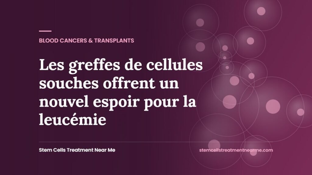 Les greffes de cellules souches offrent un nouvel espoir pour la leucémie