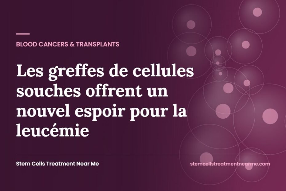 Les greffes de cellules souches offrent un nouvel espoir pour la leucémie