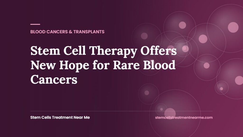 Stem Cell Therapy Offers New Hope for Rare Blood Cancers