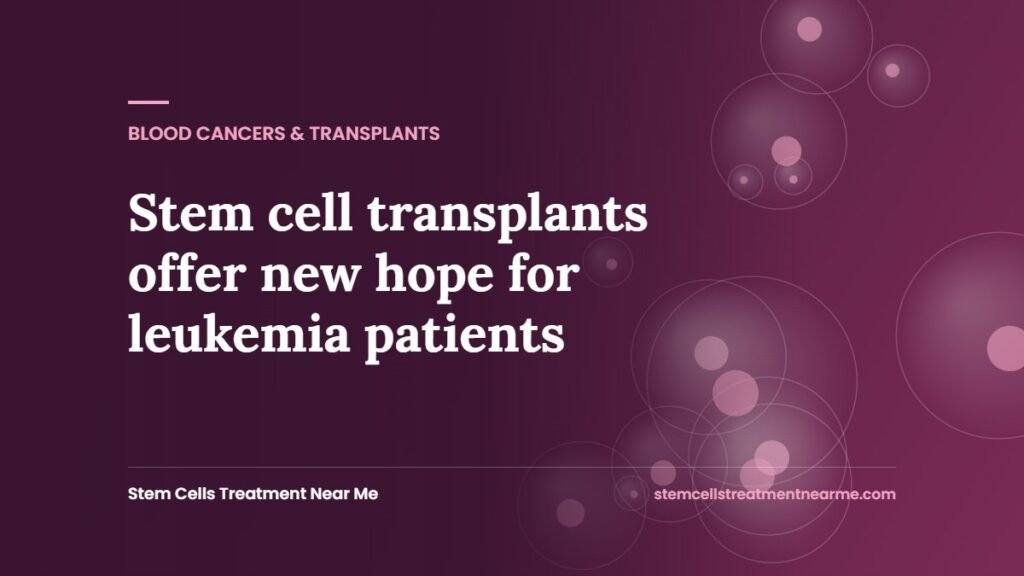 Stem cell transplants offer new hope for leukemia patients